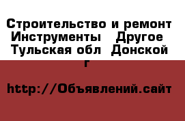 Строительство и ремонт Инструменты - Другое. Тульская обл.,Донской г.